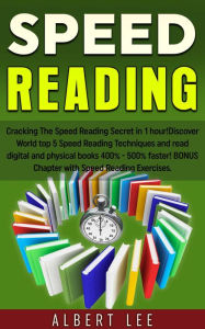 Title: Speed Reading: Cracking The Speed Reading Secret in 1 hour! Discover World top 5 Speed Reading Techniques and read digital and physical books 400% - 500% faster! BONUS Chapter with Speed Reading Exerc, Author: Albert Lee