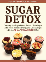 Title: Sugar Detox: Sugar Detox for Beginners: Cracking the Sugar Detox Secret - Stop Sugar Addiction, Increase Energy and Lose Weight with the 10 DAY SUGAR DETOX Diet, Author: Jeffey Will