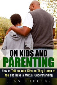 Title: On Kids and Parenting: How to Talk to Your Kids so They Listen to You and Have a Mutual Understanding (Codependency & Love Languages), Author: Jean Rodgers
