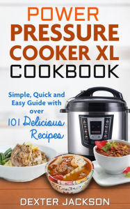 Title: Power Pressure Cooker XL Cookbook: Simple, Quick and Easy Guide With Over 101 Delicious Recipes, Author: Dexter Jackson