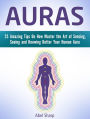 Auras: 25 Amazing Tips On How Master the Art of Sensing, Seeing and Knowing Better Your Human Aura