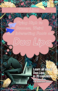 Title: Dua Lipa (Flying High to Success Weird and Interesting Facts on Dua Lipa), Author: Bern Bolo