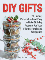 Title: Diy Gifts: 24 Unique, Personalized and Easy to Make Birthday Presents For Your Friends, Family and Colleagues, Author: Tina Hunter