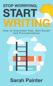 Title: Stop Worrying; Start Writing (Worried Writer, #1), Author: Sarah R Painter