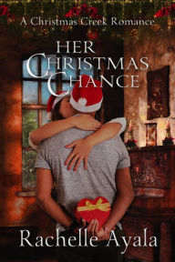 Title: Her Christmas Chance (A Christmas Creek Romance, #2), Author: Rachelle Ayala