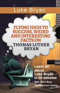 Title: Luke Bryan (Flying High to Success Weird and Interesting Facts on Thomas Luther Bryan!), Author: Bern Bolo