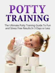 Title: Potty Training: The Ultimate Potty Training Guide To Fun and Stress Free Results In 3 Days or Less, Author: Lisa Karr