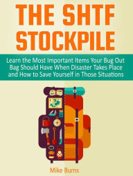 Title: The Shtf Stockpile: Learn the Most Important Items Your Bug Out Bag Should Have When Disaster Takes Place and How to Save Yourself in Those Situations, Author: Mike Burns