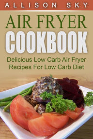 Title: Air Fryer Cookbook: Delicious Low Carb Air Fryer Recipes For Low Carb Diet, Author: Allison Sky