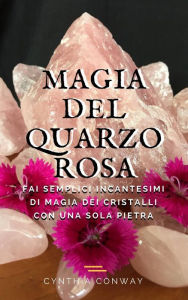 Title: Magia del Quarzo Rosa: Fai Semplici Incantesimi di Magia dei Cristalli con Una Sola Pietra, Author: Cynthia Conway