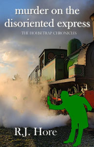 Title: Murder on the Disoriented Express (The Housetrap Chronicles, #8), Author: R. J. Hore