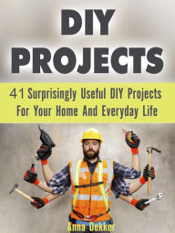 Title: Diy Projects: 41 Surprisingly Useful Diy Projects For Your Home And Everyday Life, Author: Anna Dekker