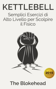 Title: Kettlebell: Semplici Esercizi di Alto Livello per Scolpire il Fisico, Author: The Blokehead