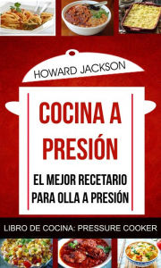 Title: Cocina a presión: El mejor recetario para olla a presión (Libro de Cocina: Pressure Cooker), Author: Howard Jackson