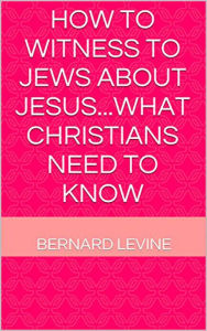 Title: How to Witness to Jews about Jesus...What Christians Need to Know, Author: Bernard Levine