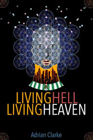 Title: Living Hell - Living Heaven, Author: Adrian Clarke