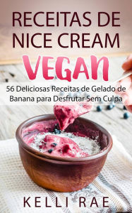 Title: Receitas de Nice Cream vegan - 56 Deliciosas Receitas de Gelado de Banana para Desfrutar Sem Culpa, Author: Kelli Rae