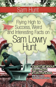 Title: Sam Hunt (Flying High to Success Weird and Interesting Facts on Sam Lowry Hunt!), Author: Bern Bolo