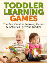 Title: Toddler Learning Games: The Best Creative Learning Games & Activities For Your Toddler, Author: Mary Rogers