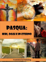 Title: Pasqua - ieri, oggi e in eterno, Author: Freekidstories Publishing