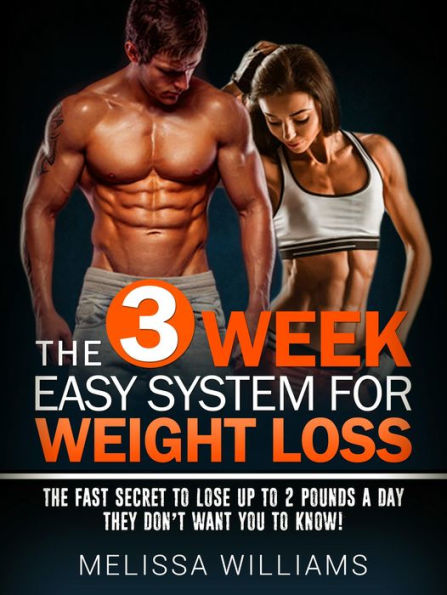 The 3 Week Easy System for Weight Loss: The Fast Secret to Lose Up to 2 Pounds a Day They Don't Want You to Know!