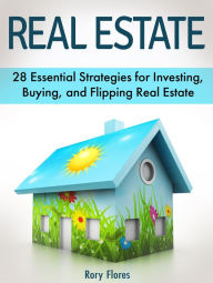 Title: Real Estate: 28 Essential Strategies for Investing, Buying, and Flipping Real Estate, Author: Rory Flores