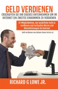 Title: Geld verdienen Erschaffen Sie Ihr eigenes Unternehmen um im Internet ein zweites Einkommen zu verdienen, Author: Richard G Lowe Jr