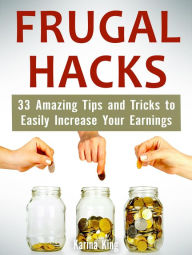 Title: Frugal Hacks: 33 Amazing Tips and Tricks to Easily Increase Your Earnings, Author: Karina King