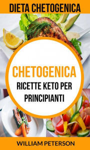 Title: Chetogenica: Ricette keto per principianti (Dieta Chetogenica), Author: William Peterson