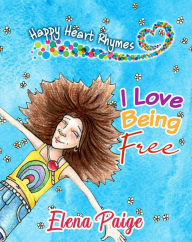 Title: I Love Being Free (Happy Heart Rhymes, #1), Author: Elena Paige