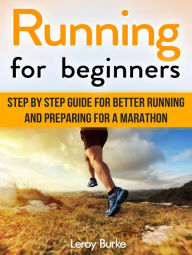 Title: Running For Beginners: Step by Step Guide for Better Running and Preparing for a Marathon, Author: Leroy Burke