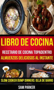 Title: Libro De Cocina: Recetario de cocina topadentro: Almuerzos deliciosos al instante (Slow Cooker Dump Dinners: Olla de Barro), Author: Sam Parker