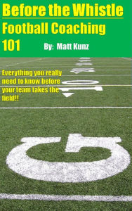 Title: Before the Whistle: Football Coaching 101, Author: Matt Kunz