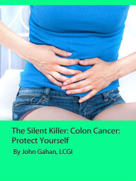 Title: The Silent Killer: Colon Cancer: Protect Yourself, Author: John Gahan