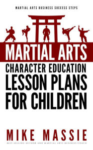 Title: Martial Arts Character Education Lesson Plans for Children (Martial Arts Business Success Steps, #4), Author: Mike Massie