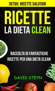 Title: Ricette: La Dieta Clean: Raccolta di Fantastiche Ricette per una Dieta Clean (Detox: Ricette Salutari), Author: David Steyn