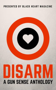 Title: Disarm: A Gun Sense Anthology (Black Heart Digital Anthologies, #2), Author: Hobie Anthony