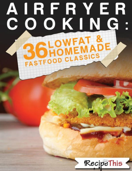 Air Fryer Cooking: 36 Low Fat & Homemade Fast Food Classics