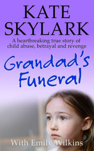 Title: Grandad's Funeral: A Heartbreaking True Story of Child Abuse, Betrayal and Revenge (Skylark Child Abuse True Stories, #4), Author: Kate Skylark