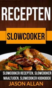 Title: Recepten: Slowcooker - Slowcooker Recepten, Slowcooker Maaltijden, Slowcooker Kookboek, Author: Jason Allan