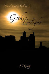 Title: Dark Poetry, Volume 2: Gothic Twilight., Author: J J Ginty