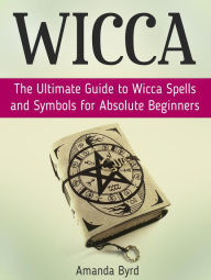 Title: Wicca: The Ultimate Guide to Wicca Spells and Symbols for Absolute Beginners, Author: Amanda Byrd