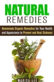 Title: Natural Remedies: Homemade Organic Remedies for Your Health and Appearance to Prevent and Heal Sickness (Herbal & Natural Cures), Author: Marisa Lee