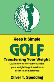 Title: Keep it Simple Golf - Transferring the Weight, Author: Oliver T. Spedding