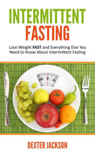 Title: Intermittent Fasting: Lose Weight FAST and Everything Else You Need to Know About Intermittent Fasting, Author: Dexter Jackson
