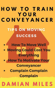 Title: How To Train Your Conveyancer, Author: Damian Miles