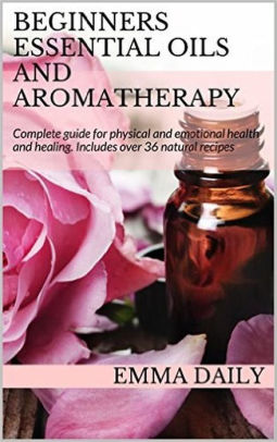 Beginners Essential Oils And Aromatherapy Complete Guide For Physical And Emotional Health And Healing Includes Over 36 Natural Recipesnook Book - 