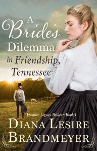 Title: A Bride's Dilemma in Friendship, Tennesse (Frontier Legacy Brides), Author: Diana Lesire Brandmeyer