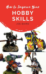 Title: How to Improve Your Hobby Skills (From Beginner to Happy, #1), Author: Joe Baird