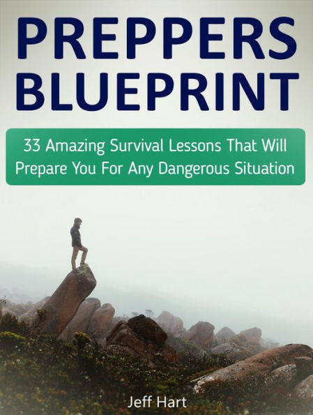 Preppers Blueprint: 33 Amazing Survival Lessons That Will Prepare You For Any Dangerous Situation